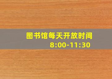 图书馆每天开放时间8:00-11:30