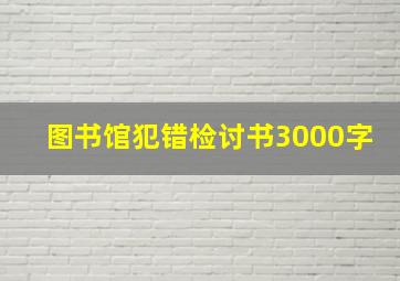 图书馆犯错检讨书3000字