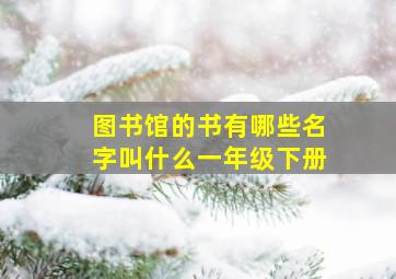 图书馆的书有哪些名字叫什么一年级下册