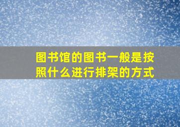 图书馆的图书一般是按照什么进行排架的方式