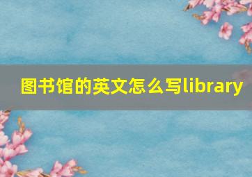 图书馆的英文怎么写library