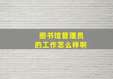 图书馆管理员的工作怎么样啊