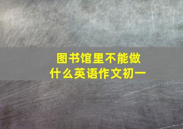 图书馆里不能做什么英语作文初一