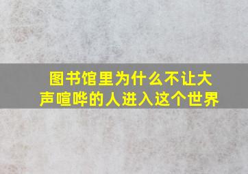 图书馆里为什么不让大声喧哗的人进入这个世界