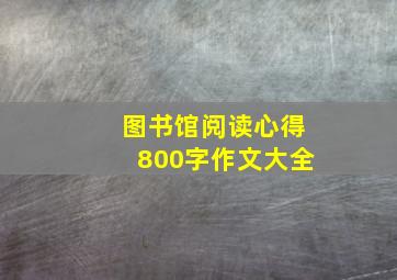 图书馆阅读心得800字作文大全