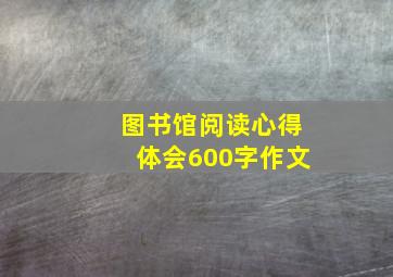 图书馆阅读心得体会600字作文