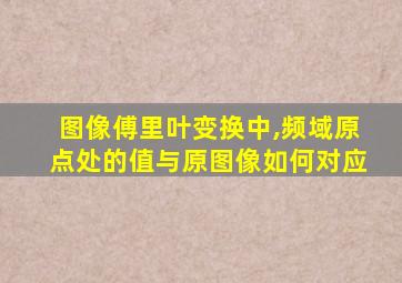 图像傅里叶变换中,频域原点处的值与原图像如何对应