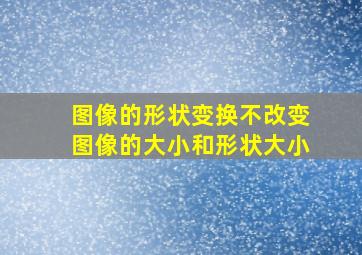 图像的形状变换不改变图像的大小和形状大小