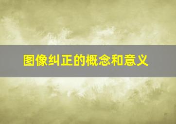 图像纠正的概念和意义