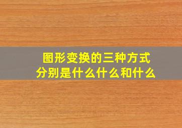 图形变换的三种方式分别是什么什么和什么