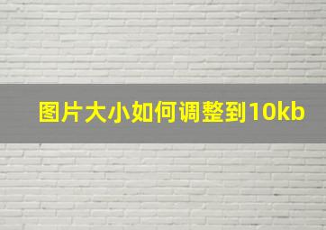 图片大小如何调整到10kb