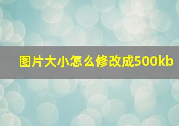 图片大小怎么修改成500kb