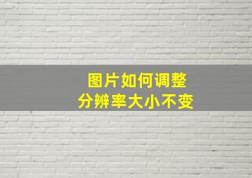 图片如何调整分辨率大小不变