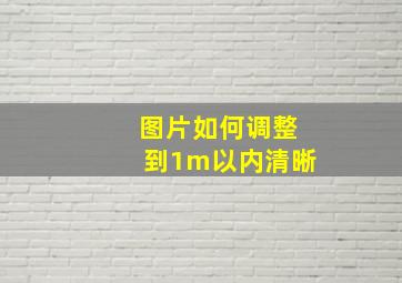 图片如何调整到1m以内清晰