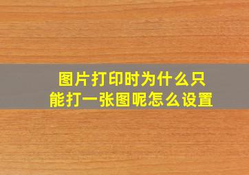 图片打印时为什么只能打一张图呢怎么设置