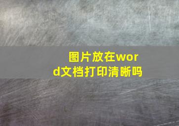 图片放在word文档打印清晰吗