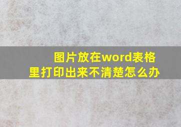 图片放在word表格里打印出来不清楚怎么办