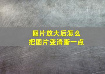 图片放大后怎么把图片变清晰一点