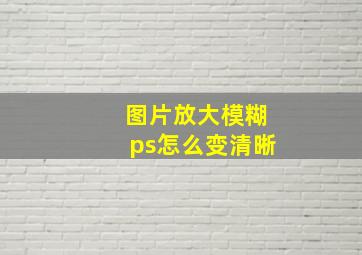 图片放大模糊ps怎么变清晰