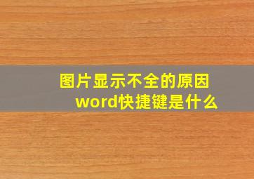 图片显示不全的原因word快捷键是什么