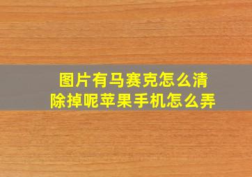 图片有马赛克怎么清除掉呢苹果手机怎么弄