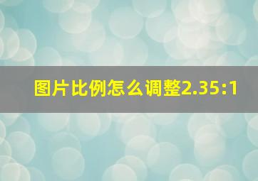 图片比例怎么调整2.35:1