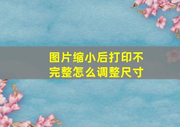 图片缩小后打印不完整怎么调整尺寸