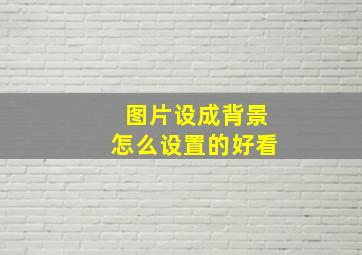 图片设成背景怎么设置的好看