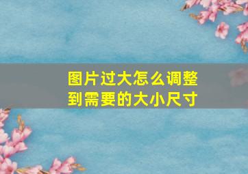 图片过大怎么调整到需要的大小尺寸