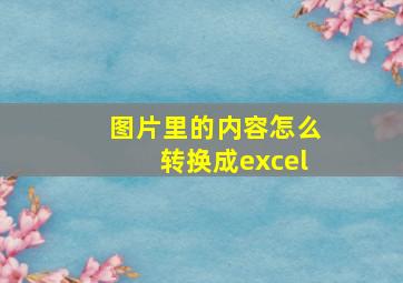 图片里的内容怎么转换成excel