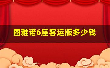 图雅诺6座客运版多少钱