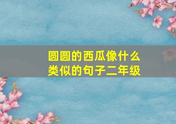 圆圆的西瓜像什么类似的句子二年级