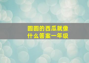 圆圆的西瓜就像什么答案一年级