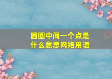 圆圈中间一个点是什么意思网络用语