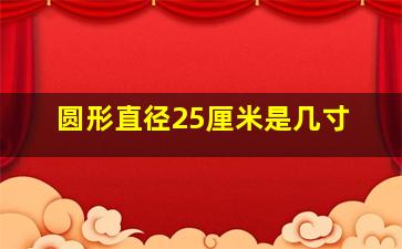 圆形直径25厘米是几寸