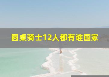 圆桌骑士12人都有谁国家