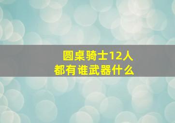 圆桌骑士12人都有谁武器什么