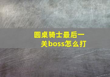 圆桌骑士最后一关boss怎么打