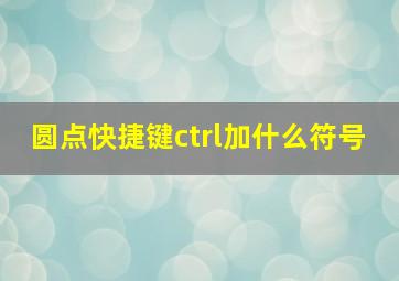 圆点快捷键ctrl加什么符号