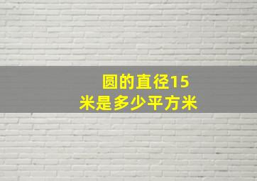 圆的直径15米是多少平方米