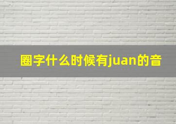 圈字什么时候有juan的音