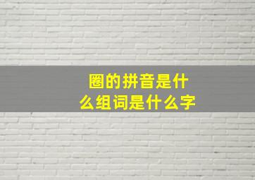 圈的拼音是什么组词是什么字