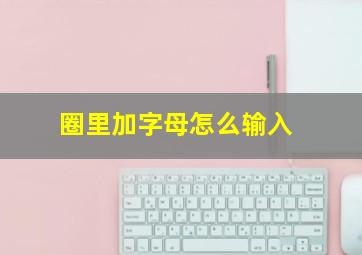 圈里加字母怎么输入