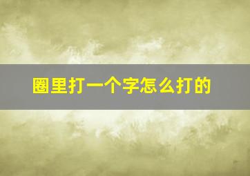 圈里打一个字怎么打的