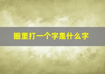 圈里打一个字是什么字