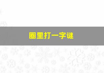 圈里打一字谜