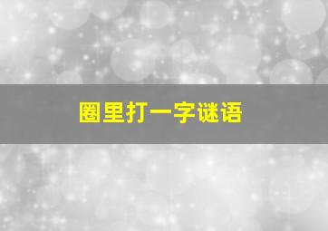 圈里打一字谜语