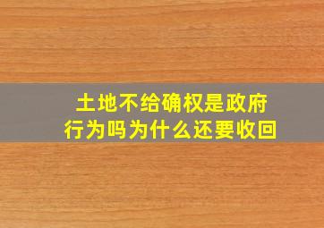 土地不给确权是政府行为吗为什么还要收回