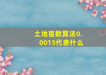 土地亩数算法0.0015代表什么