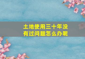 土地使用三十年没有过问题怎么办呢